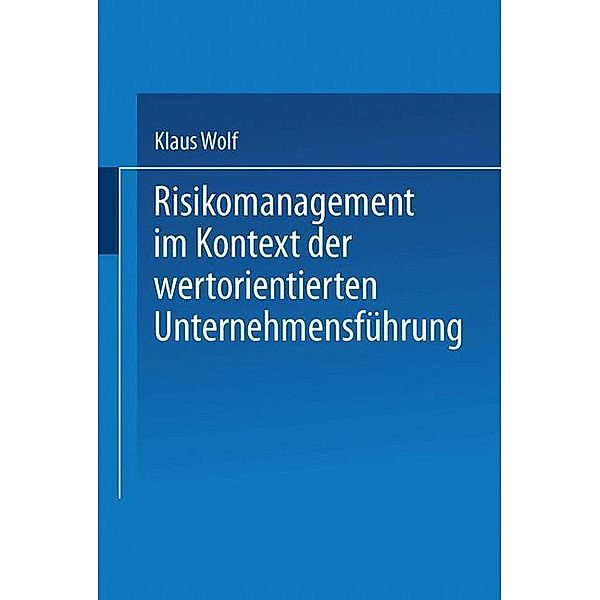 Risikomanagement im Kontext der wertorientierten Unternehmensführung, Klaus Wolf