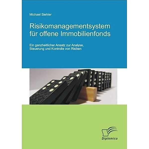 Risikomanagementsystem für offene Immobilienfonds: Ein ganzheitlicher Ansatz zur Analyse, Steuerung und Kontrolle von Risiken, Michael Siehler