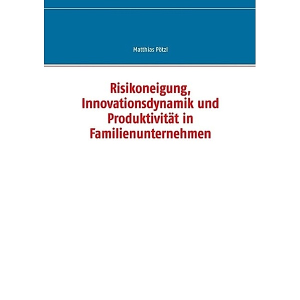 Risikoneigung, Innovationsdynamik und Produktivität in Familienunternehmen, Matthias Pötzl