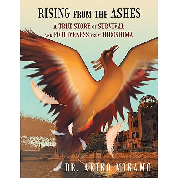 Rising from the Ashes: A True Story of Survival and Forgiveness from Hiroshima, Akiko Mikamo