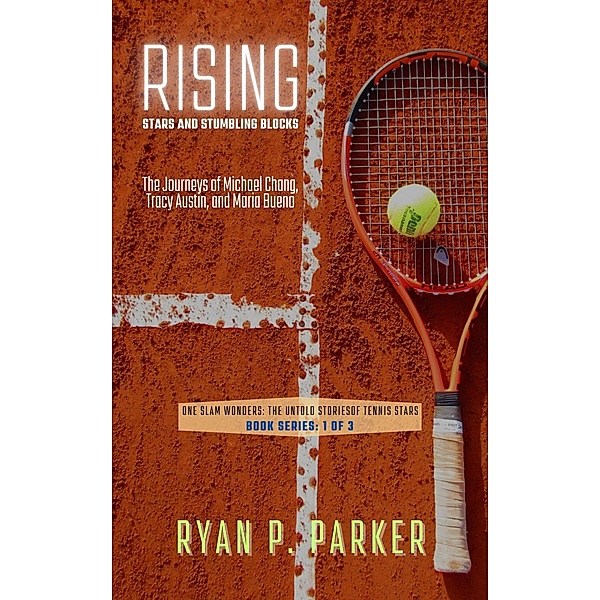 Rising Stars and Stumbling Blocks: The Journeys of Michael Chang, Tracy Austin, and Maria Bueno (One Slam Wonders: The Untold Stories of Tennis Stars, #1) / One Slam Wonders: The Untold Stories of Tennis Stars, Ryan P. Parker