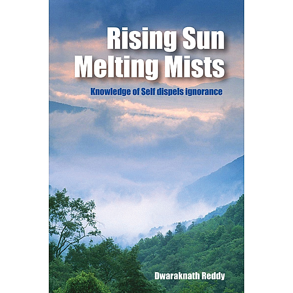 Rising Sun Melting Mists: Knowledge of Self Dispels Ignorance, Dwaraknath Reddy