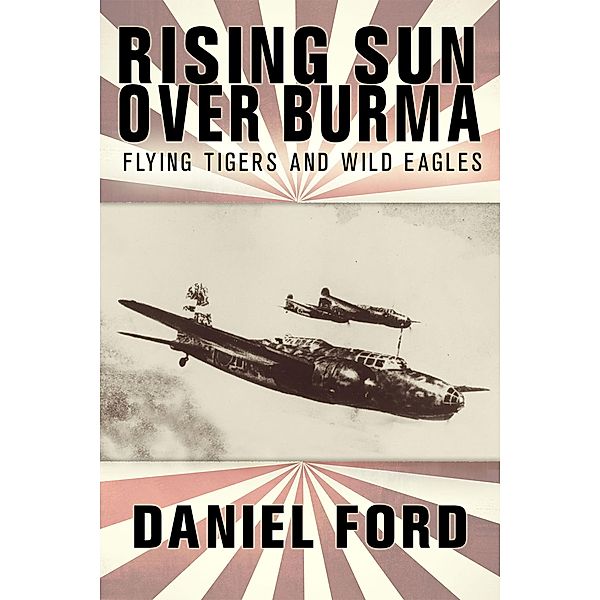 Rising Sun Over Burma: Flying Tigers and Wild Eagles, 1941-1942 - How Japan Remembers the Battle, Daniel Ford