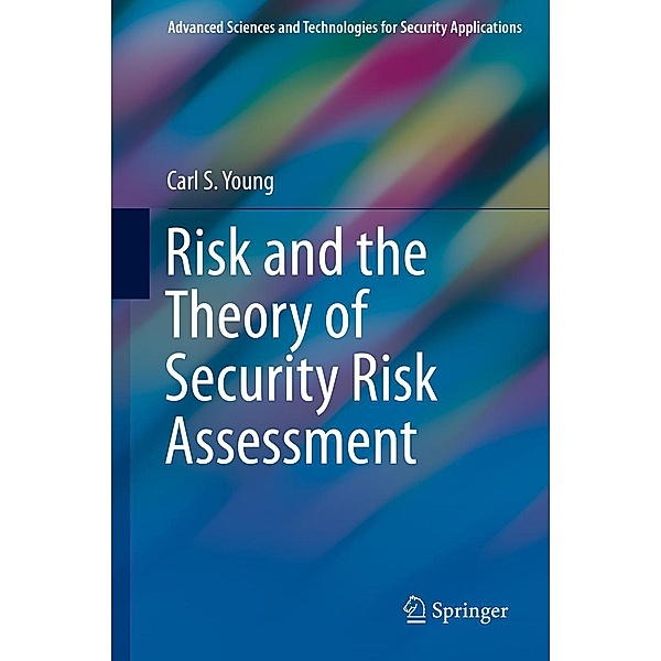 Risk and the Theory of Security Risk Assessment / Advanced Sciences and Technologies for Security Applications, Carl S. Young