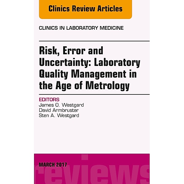 Risk, Error and Uncertainty: Laboratory Quality Management in the Age of Metrology, An Issue of the Clinics in Laboratory Medicine, James O. Westgard, David Armbruster, Sten Westgard