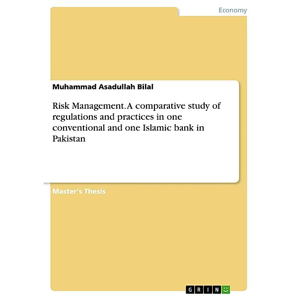 Risk Management. A comparative study of regulations and practices in one conventional and one Islamic bank in Pakistan, Muhammad Asadullah Bilal