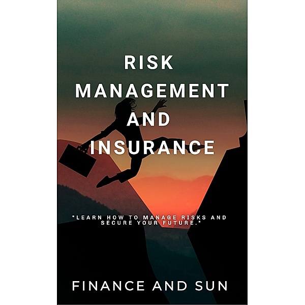 Risk Management and Insurance - Learn how to Manage Risks and Secure Your Future, Finance and Sun