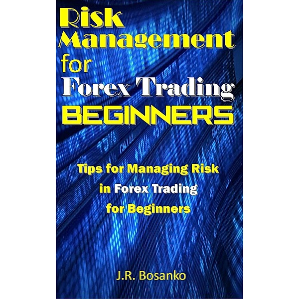 Risk Management for Forex Trading Beginners, J. R. Bosanko
