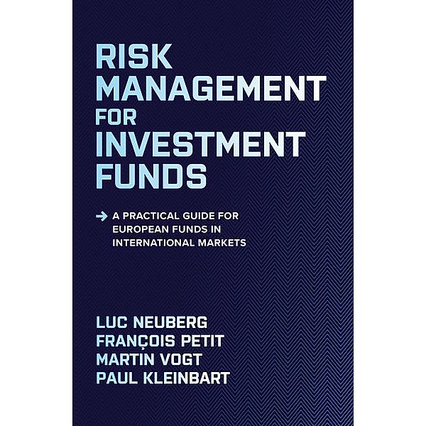 Risk Management for Investment Funds: A Practical Guide for European Funds in International Markets, Luc Neuberg, François Petit, Martin Vogt, Paul Kleinbart