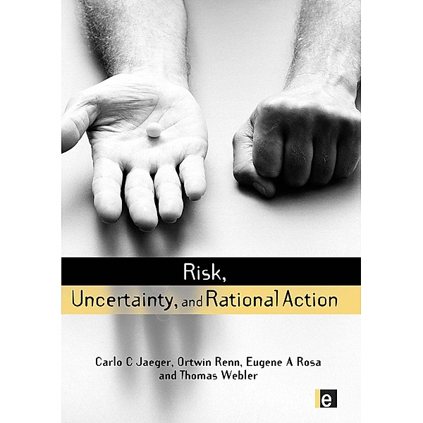 Risk, Uncertainty and Rational Action, Carlo C. Jaeger, Thomas Webler, Eugene A. Rosa, Ortwin Renn