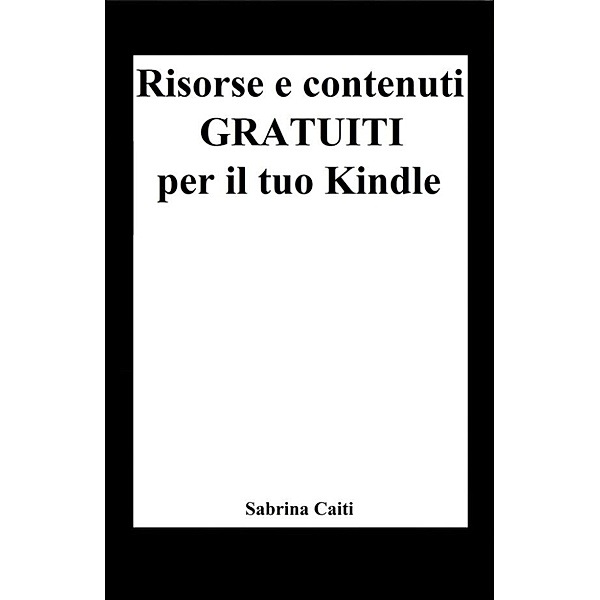 Risorse e contenuti gratuiti per il tuo Kindle (+Bonus: Dove trovare ebook gratis ogni giorno), Sabrina Caiti