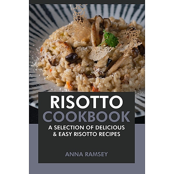 Risotto Cookbook: A Selection of Delicious & Easy Risotto Recipes, Anna Ramsey