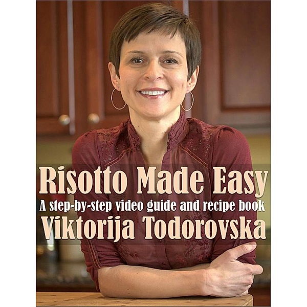 Risotto Made Easy: A Step-By-Step Video Guide and Recipe Book, Viktorija Todorovska