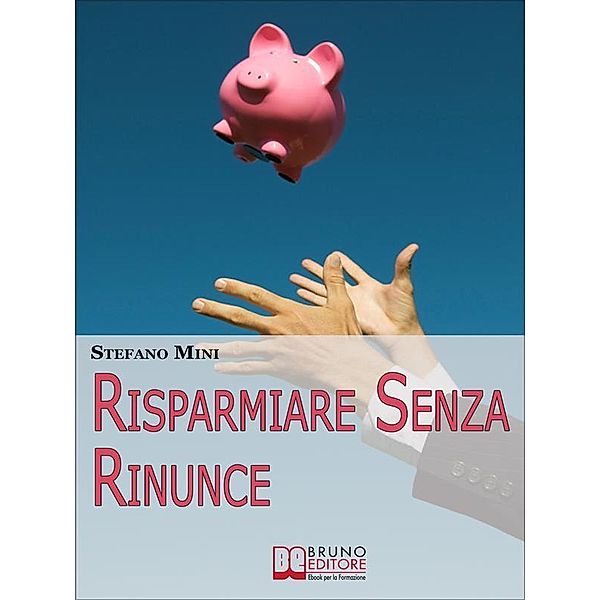 Risparmiare senza rinunce. Come Difendersi dagli Attacchi del Marketing e Imparare a Gestire i Propri Soldi. (Ebook Italiano - Anteprima Gratis), Stefano Mini