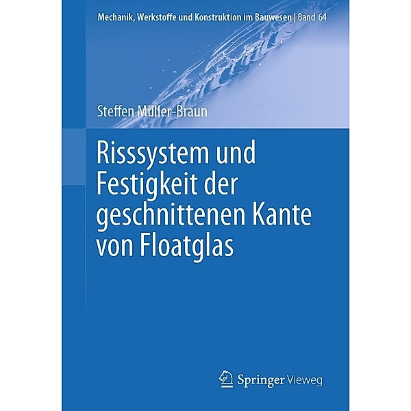 Risssystem und Festigkeit der geschnittenen Kante von Floatglas / Mechanik, Werkstoffe und Konstruktion im Bauwesen Bd.64, Steffen Müller-Braun