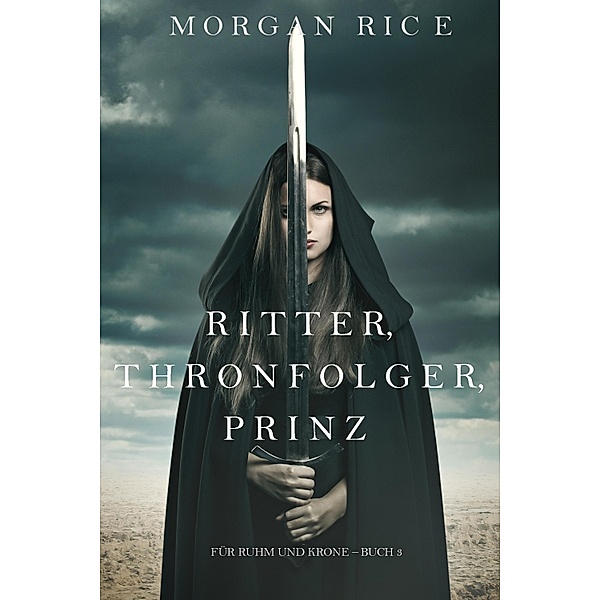 Ritter, Thronerbe, Prinz (Für Ruhm und Krone - Buch 3) / Für Ruhm und Krone Bd.3, Morgan Rice