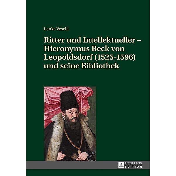 Ritter und Intellektueller - Hieronymus Beck von Leopoldsdorf (1525-1596) und seine Bibliothek, Vesela Lenka Vesela