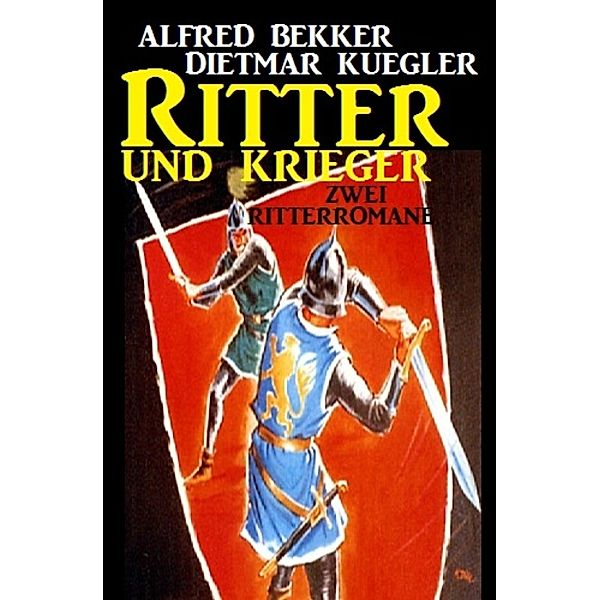 Ritter und Krieger: Zwei Ritterromane, Alfred Bekker, Dietmar Kuegler