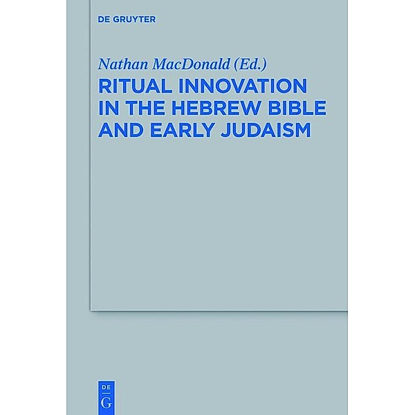 Ritual Innovation in the Hebrew Bible and Early Judaism / Beihefte zur Zeitschrift für die alttestamentliche Wissenschaft Bd.468