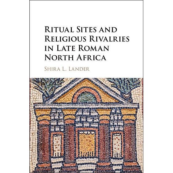 Ritual Sites and Religious Rivalries in Late Roman North Africa, Shira L. Lander