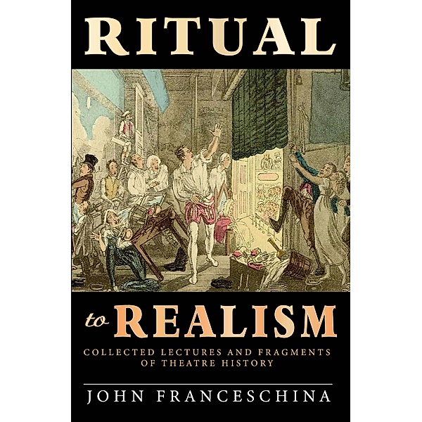 Ritual to Realism: Collected Lectures and Fragments of Theatre History, John Franceschina