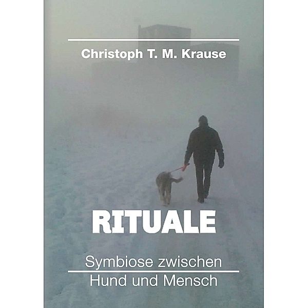 Rituale - Symbiose zwischen Hund und Mensch; ., Christoph T. M. Krause