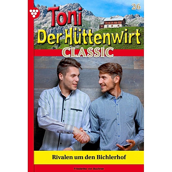 Rivalen um den Bichlerhof / Toni der Hüttenwirt Classic Bd.26, Friederike von Buchner
