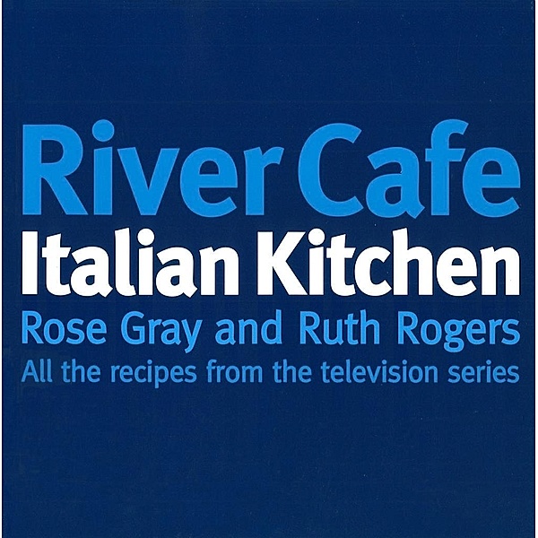 River Cafe Italian Kitchen, Rose Gray, Ruth Rogers