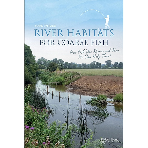 River Habitats for Coarse Fish: How Fish Use Rivers and How We Can Help Them, Mark Everard