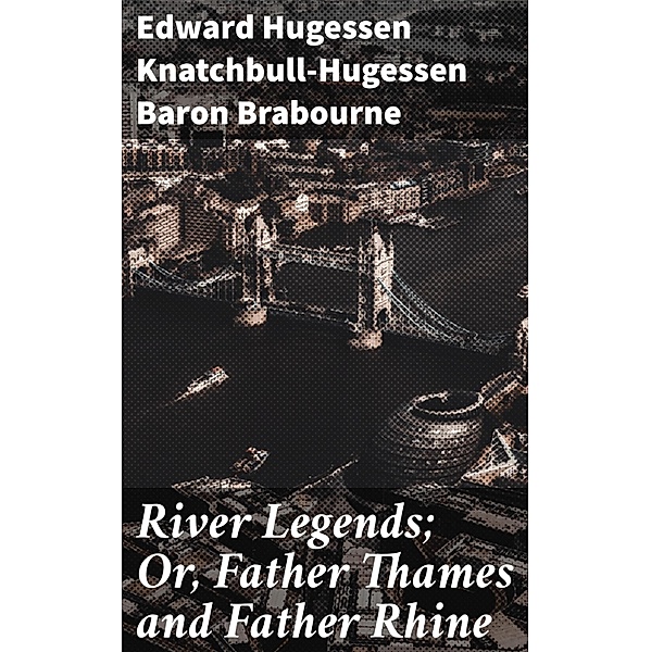 River Legends; Or, Father Thames and Father Rhine, Edward Hugessen Knatchbull-Hugessen Brabourne