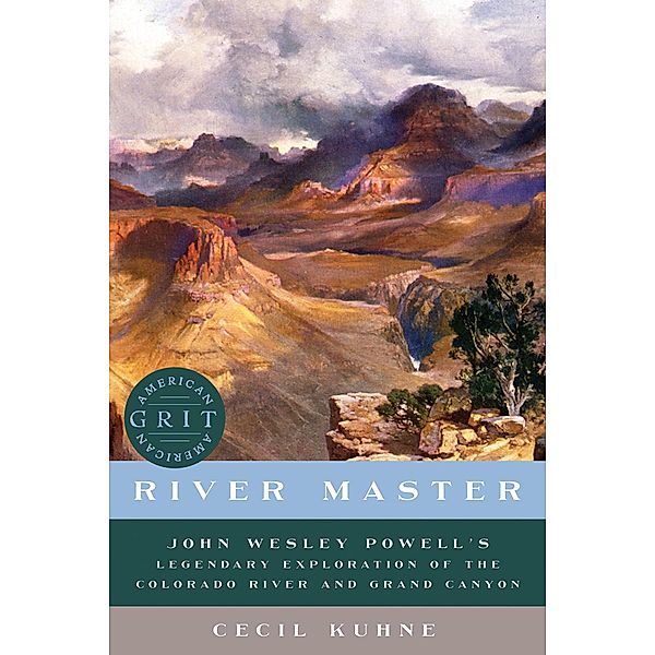 River Master: John Wesley Powell's Legendary Exploration of the Colorado River and Grand Canyon (American Grit) / American Grit Bd.0, Cecil Kuhne