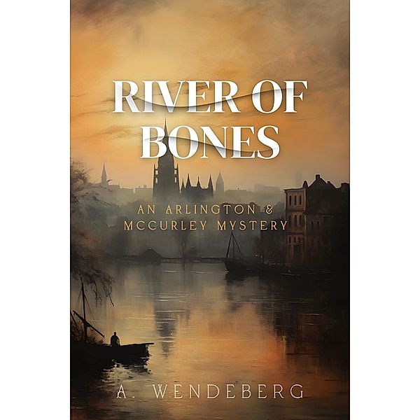River of Bones / Arlington & McCurley Mysteries Bd.2, A. Wendeberg