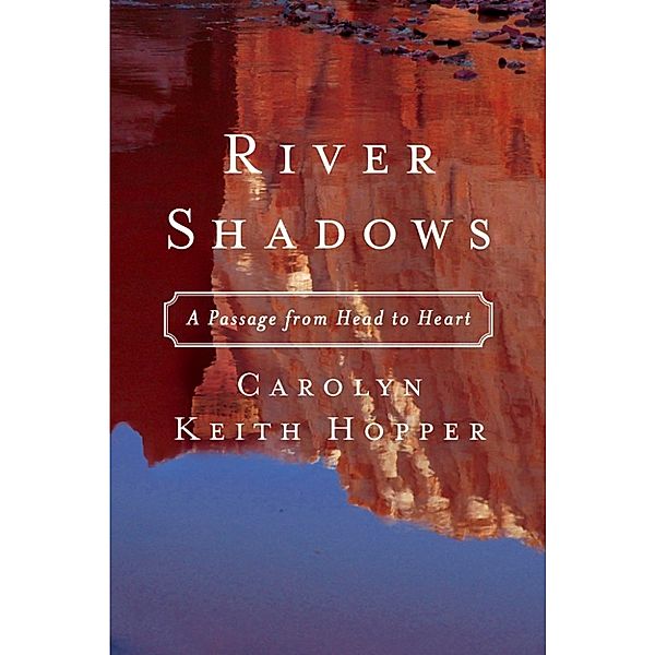 River Shadows: A Passage from Head to Heart, Carolyn Keith Hopper