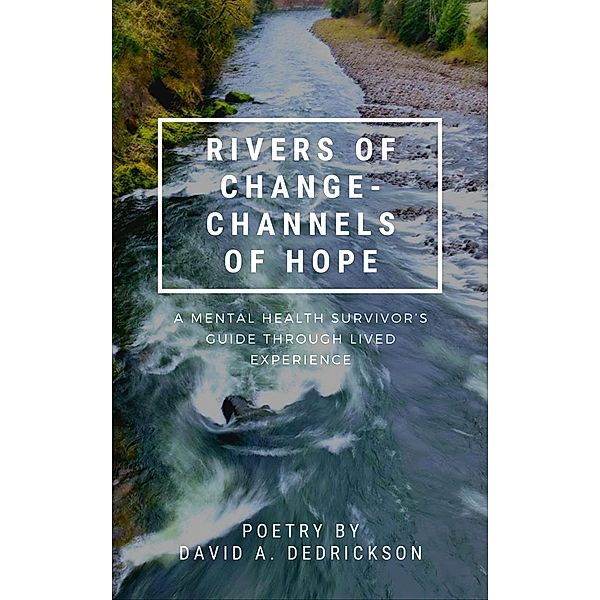 Rivers of Change - Channels of Hope: A Mental Health Survivor's Guide Through Lived Experience, David A. Dedrickson
