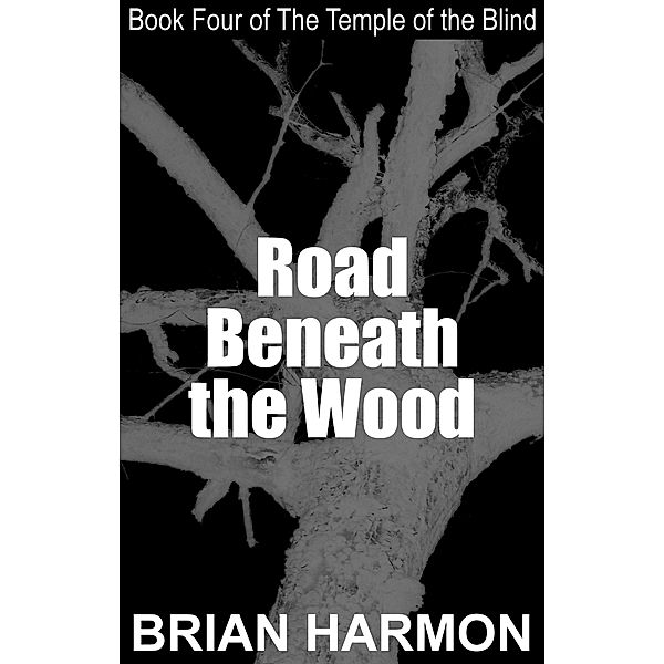 Road Beneath the Wood (The Temple of the Blind #4) / Brian Harmon, Brian Harmon