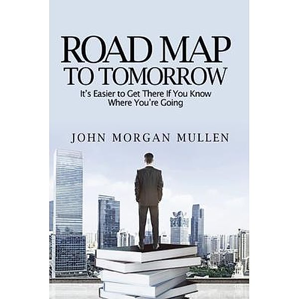 Road Map To Tomorrow / Author Reputation Press, LLC, John Mullen