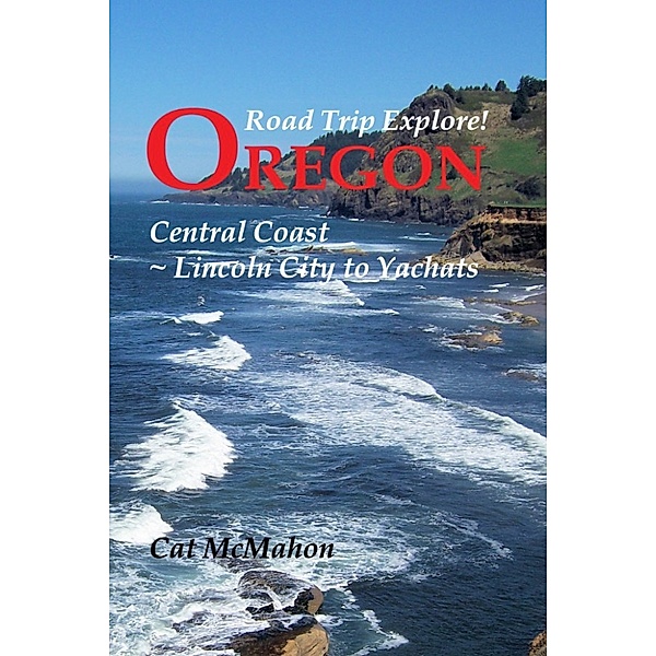 Road Trip Explore!: Road Trip Explore! Oregon Central Coast: Lincoln City to Yachats, Cat McMahon