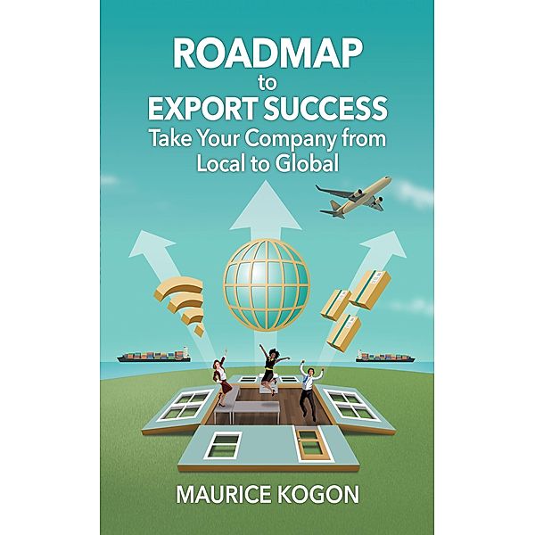 Roadmap to Export Success: Take Your Company from Local to Global, Maurice Kogon