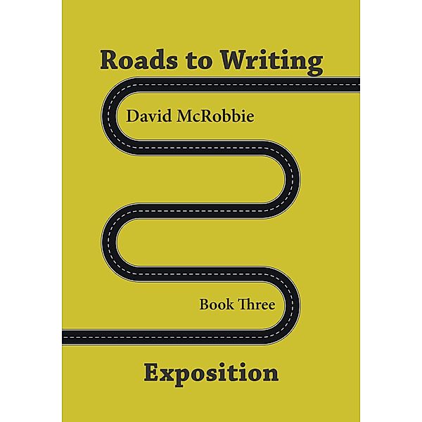 Roads to Writing. 3 Exposition (Roads To Writing 1. Making Your Characters Speak, #2) / Roads To Writing 1. Making Your Characters Speak, David McRobbie