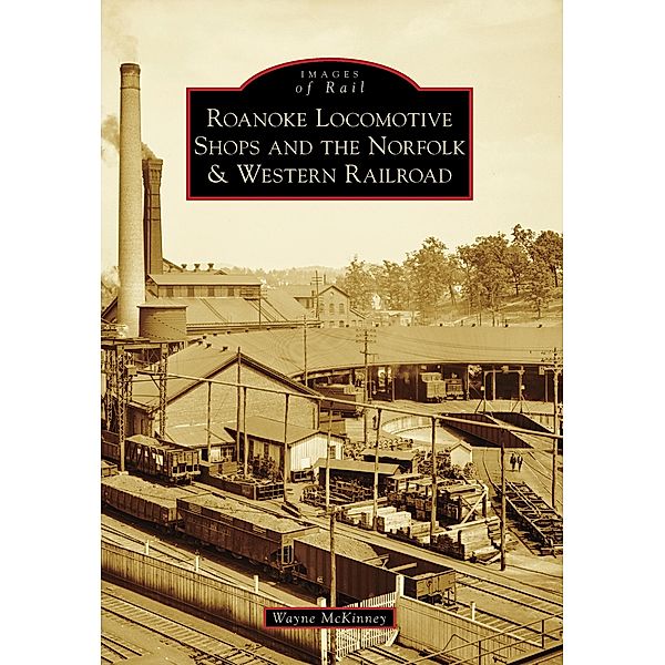 Roanoke Locomotive Shops and the Norfolk & Western Railroad, Wayne McKinney
