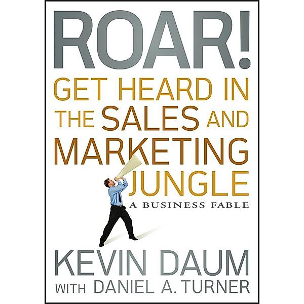 Roar! Get Heard in the Sales and Marketing Jungle, Kevin Daum, Daniel A. Turner