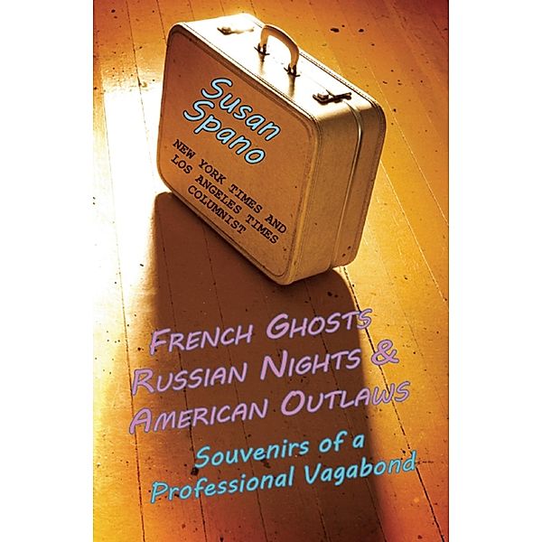 Roaring Forties Press: French Ghosts, Russian Nights, and American Outlaws: Souvenirs of a Professional Vagabond, Susan Spano