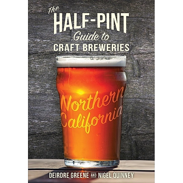 Roaring Forties Press: The Half-Pint Guide to Craft Breweries: Northern California, Deirdre Greene, Nigel Quinney