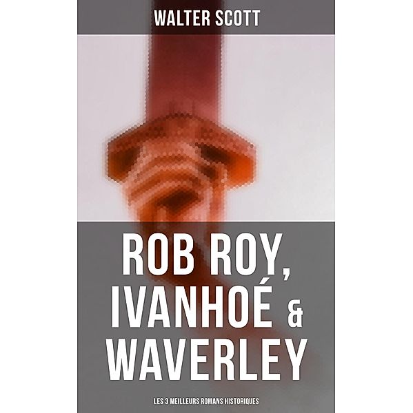 Rob Roy, Ivanhoé & Waverley: Les 3 Meilleurs Romans Historiques, Walter Scott