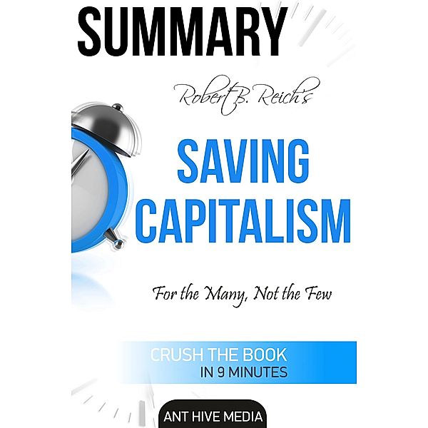 Robert B. Reich's Saving Capitalism: For the Many, Not the Few  Summary, AntHiveMedia