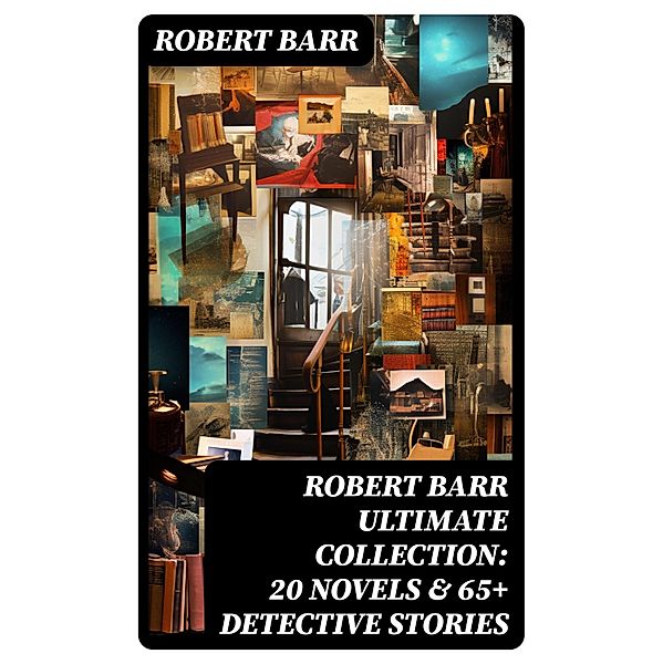 ROBERT BARR Ultimate Collection: 20 Novels & 65+ Detective Stories, Robert Barr