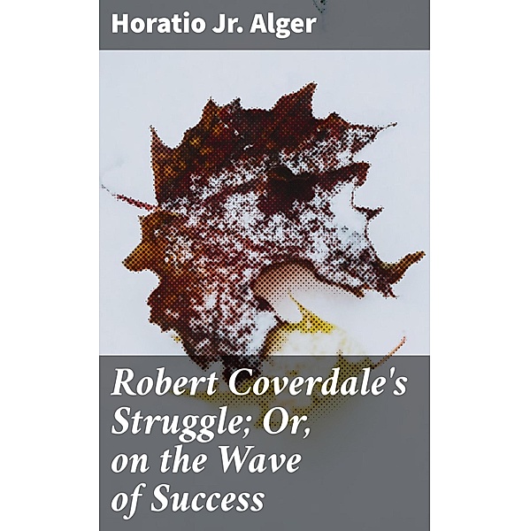Robert Coverdale's Struggle; Or, on the Wave of Success, Horatio Jr. Alger