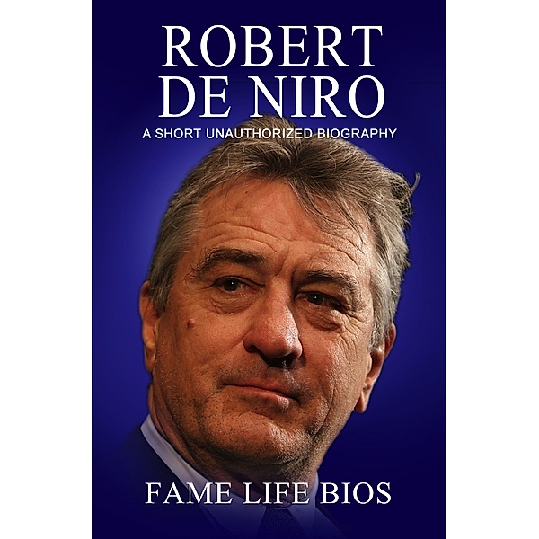 Robert De Niro A Short Unauthorized Biography, Fame Life Bios