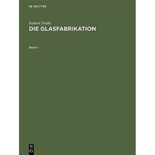 Robert Dralle: Die Glasfabrikation / Band 1 / Robert Dralle: Die Glasfabrikation. Band 1, Robert Dralle