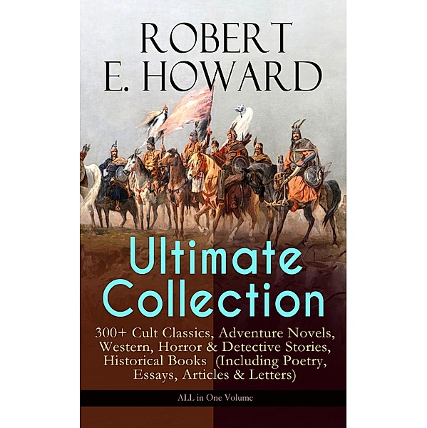 ROBERT E. HOWARD Ultimate Collection - 300+ Cult Classics, Robert E. Howard